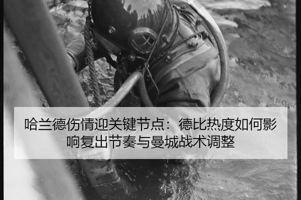 哈兰德伤情迎关键节点：德比热度如何影响复出节奏与曼城战术调整